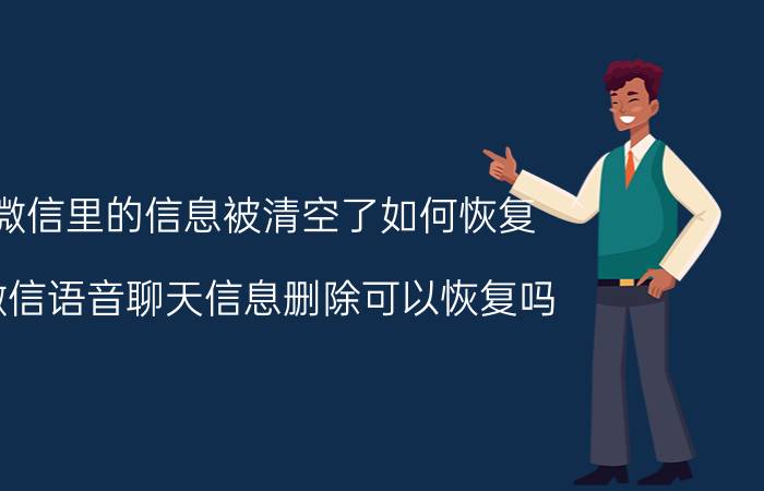 微信里的信息被清空了如何恢复 微信语音聊天信息删除可以恢复吗？